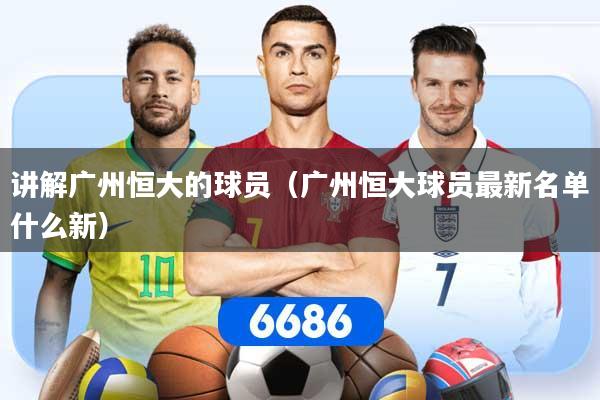 详细阅读:讲解广州恒大的球员(广州恒大球员最新名单什么新) 讲解广州恒大的球员(广州恒大球员最新名单什么新)