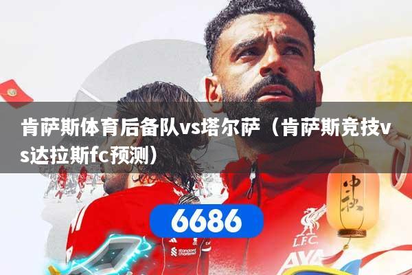 肯萨斯体育后备队vs塔尔萨(肯萨斯竞技vs达拉斯fc预测)