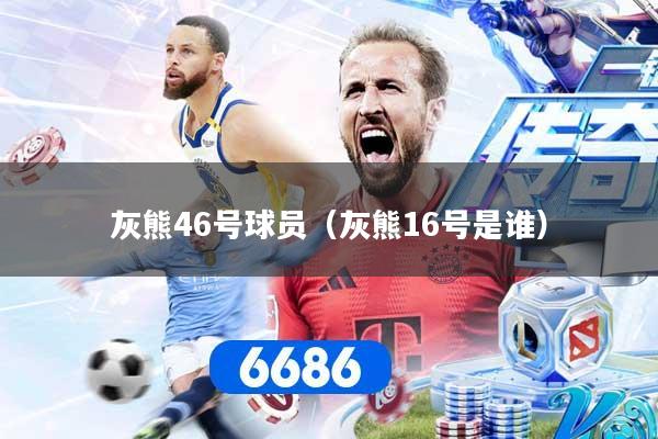 灰熊46号球员（灰熊16号是谁）