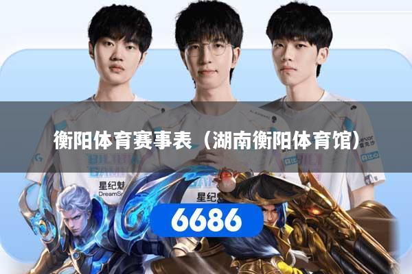 衡阳体育赛事表(湖南衡阳体育馆)