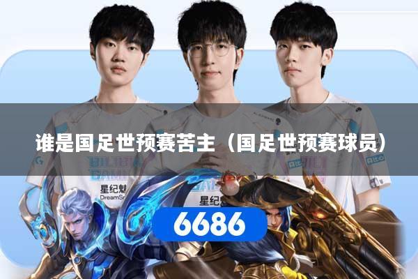 谁是国足世预赛苦主(国足世预赛球员)