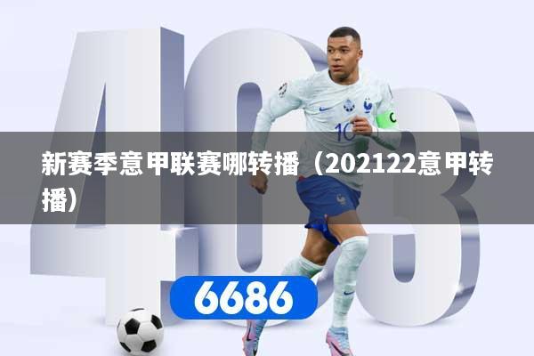 新赛季意甲联赛哪转播(202122意甲转播)