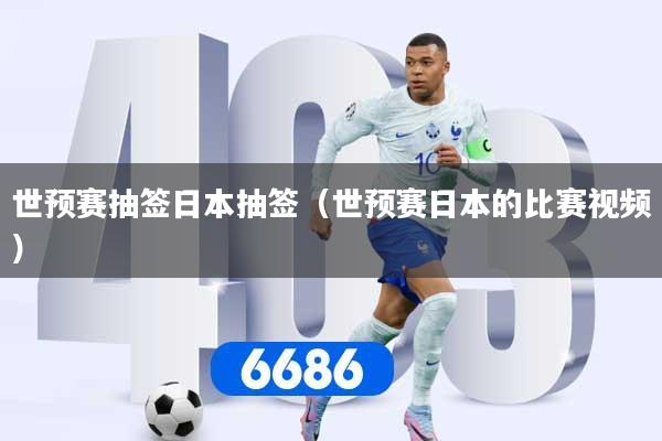 世预赛抽签日本抽签(世预赛日本的比赛视频)