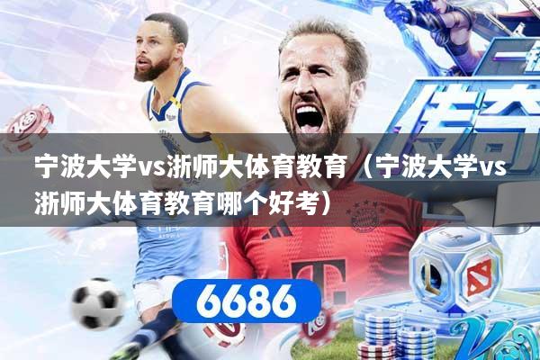 宁波大学vs浙师大体育教育(宁波大学vs浙师大体育教育哪个好考)