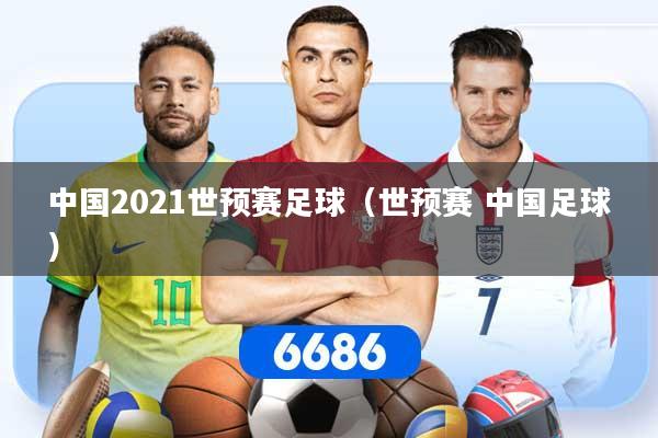 中国2021世预赛足球(世预赛 中国足球)