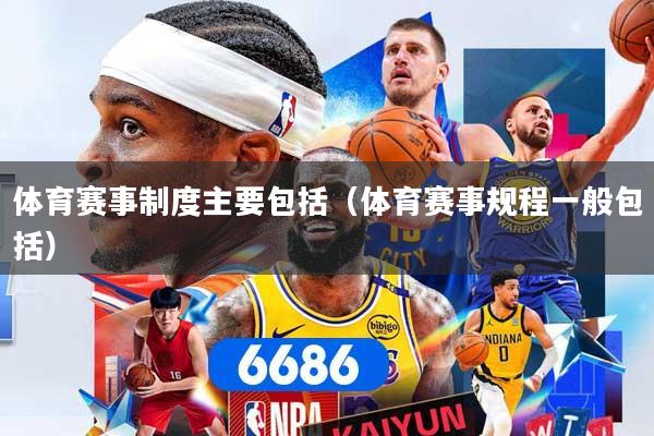 体育赛事制度主要包括(体育赛事规程一般包括)