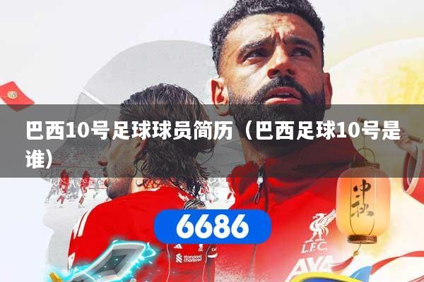 巴西10号足球球员简历(巴西足球10号是谁)
