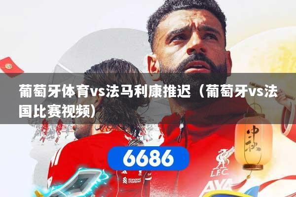 葡萄牙体育vs法马利康推迟(葡萄牙vs法国比赛视频)