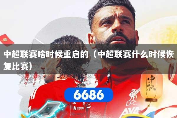 中超联赛啥时候重启的(中超联赛什么时候恢复比赛)