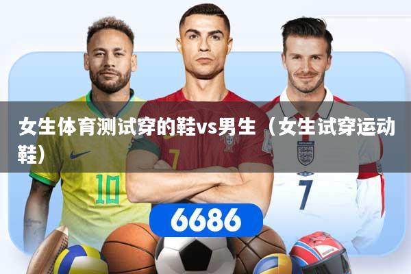 女生体育测试穿的鞋vs男生(女生试穿运动鞋)