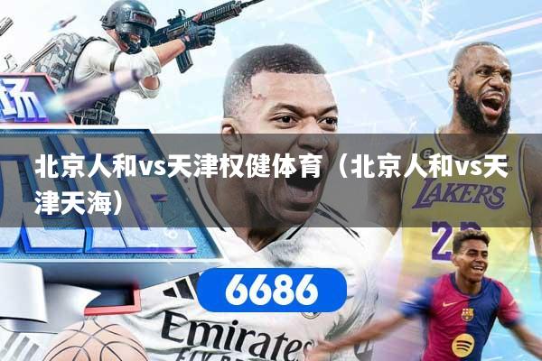 北京人和vs天津权健体育(北京人和vs天津天海)