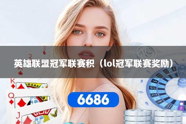 英雄联盟冠军联赛积(lol冠军联赛奖励)
