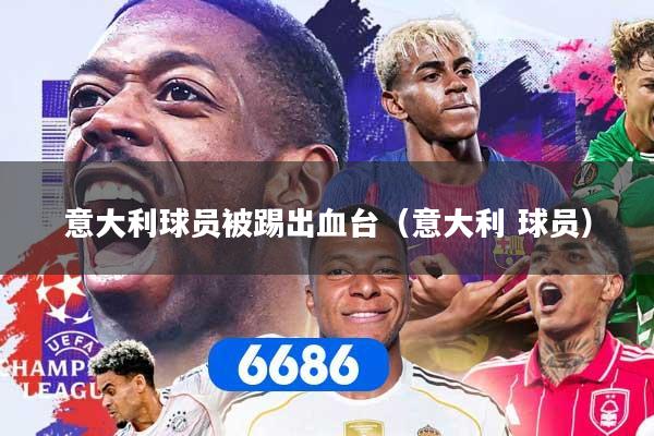 意大利球员被踢出血台（意大利 球员）