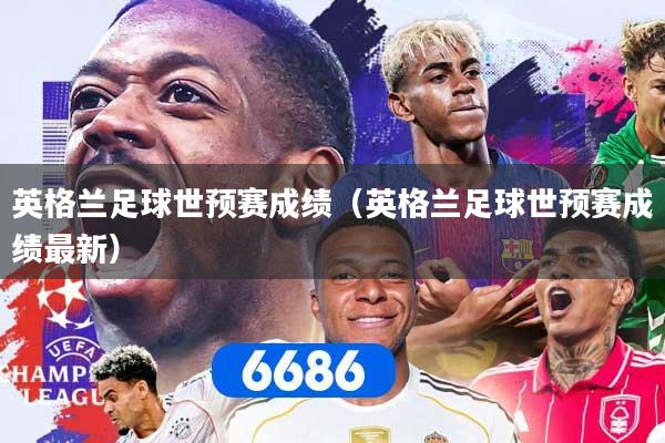 英格兰足球世预赛成绩（英格兰足球世预赛成绩最新）