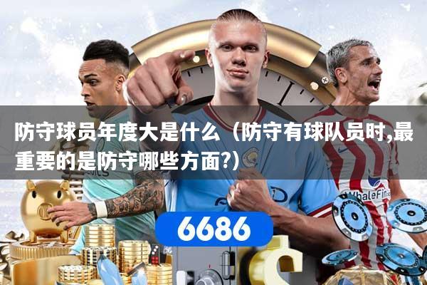 防守球员年度大是什么（防守有球队员时,最重要的是防守哪些方面?）