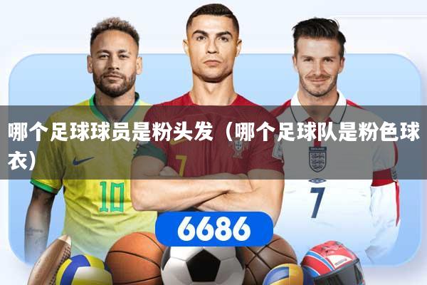 哪个足球球员是粉头发(哪个足球队是粉色球衣)