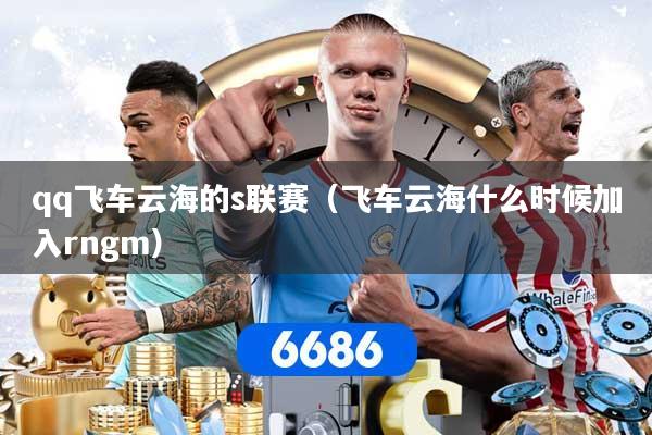 qq飞车云海的s联赛(飞车云海什么时候加入rngm)