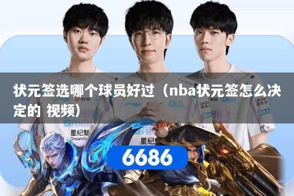 状元签选哪个球员好过(nba状元签怎么决定的 视频)