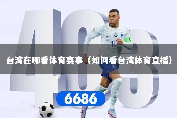 台湾在哪看体育赛事(如何看台湾体育直播)