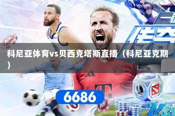 科尼亚体育vs贝西克塔斯直播（科尼亚克期）