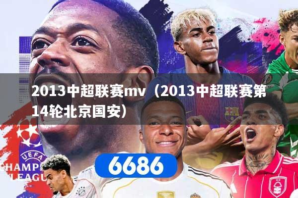 详细阅读:2013中超联赛mv(2013中超联赛第14轮北京国安) 2013中超联赛mv(2013中超联赛第14轮北京国安)