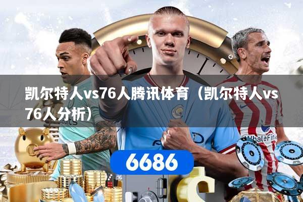 详细阅读:凯尔特人vs76人腾讯体育(凯尔特人vs76人分析) 凯尔特人vs76人腾讯体育(凯尔特人vs76人分析)