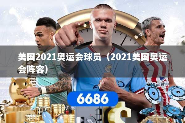 详细阅读:美国2021奥运会球员(2021美国奥运会阵容) 美国2021奥运会球员(2021美国奥运会阵容)