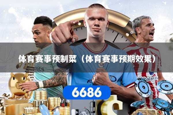 详细阅读:体育赛事预制菜(体育赛事预期效果) 体育赛事预制菜(体育赛事预期效果)