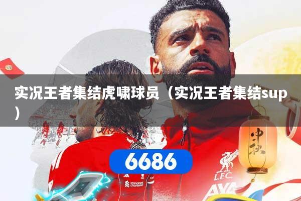 详细阅读:实况王者集结虎啸球员(实况王者集结sup) 实况王者集结虎啸球员(实况王者集结sup)