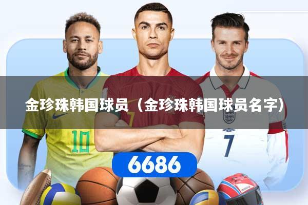 详细阅读:金珍珠韩国球员(金珍珠韩国球员名字) 金珍珠韩国球员(金珍珠韩国球员名字)
