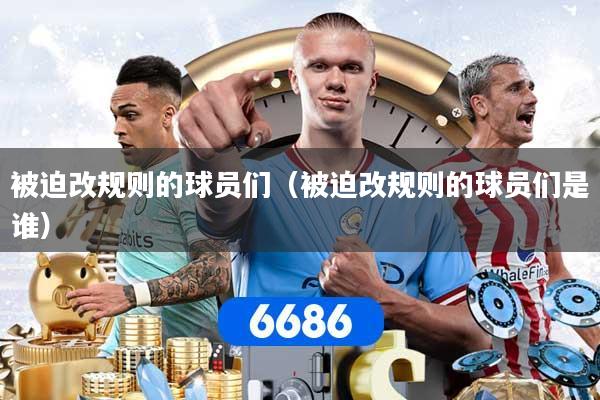 被迫改规则的球员们(被迫改规则的球员们是谁)